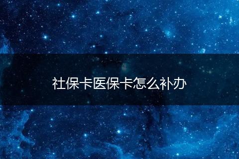 社保卡医保卡怎么补办