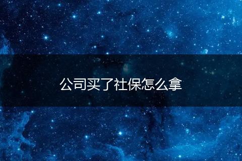 公司买了社保怎么拿