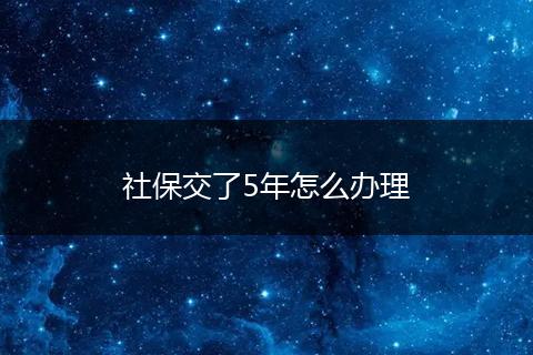 社保交了5年怎么办理