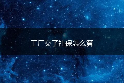 工厂交了社保怎么算