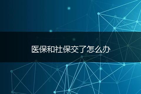 医保和社保交了怎么办