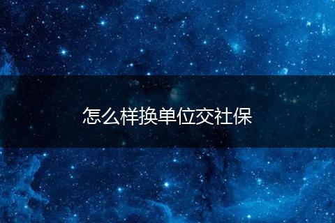 怎么样换单位交社保