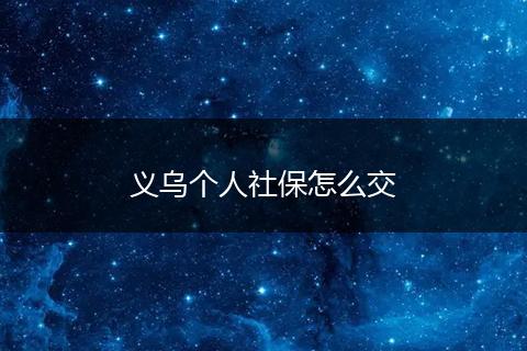 义乌个人社保怎么交