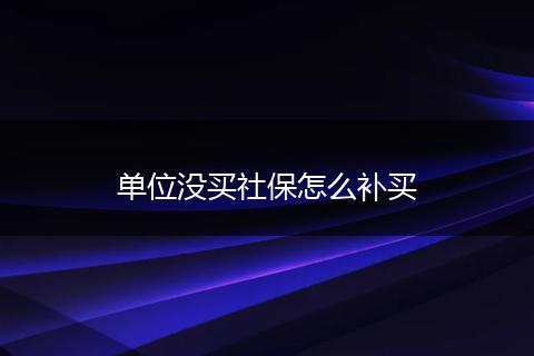 单位没买社保怎么补买