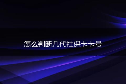 怎么判断几代社保卡卡号