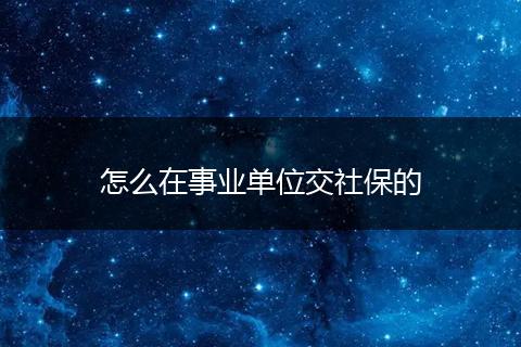 怎么在事业单位交社保的