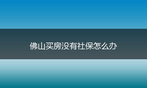 佛山买房没有社保怎么办