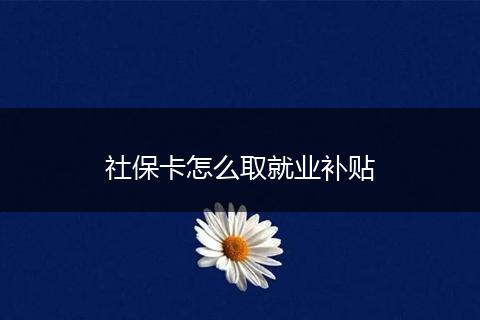社保卡怎么取就业补贴