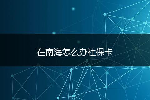 在南海怎么办社保卡