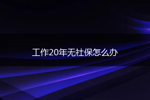 工作20年无社保怎么办