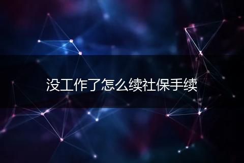 没工作了怎么续社保手续