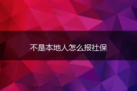 不是本地人怎么报社保