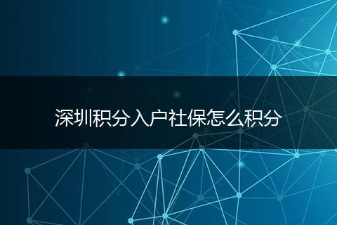 深圳积分入户社保怎么积分