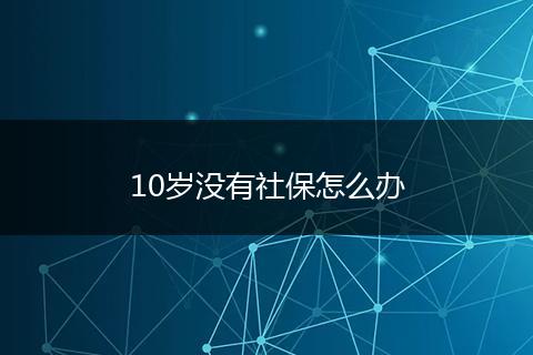 10岁没有社保怎么办