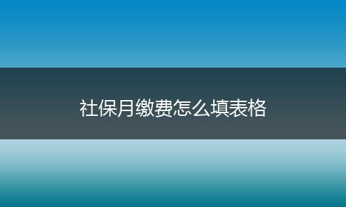 社保月缴费怎么填表格
