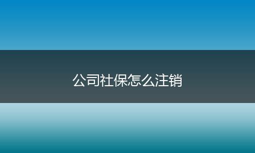 公司社保怎么注销