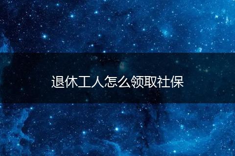 退休工人怎么领取社保