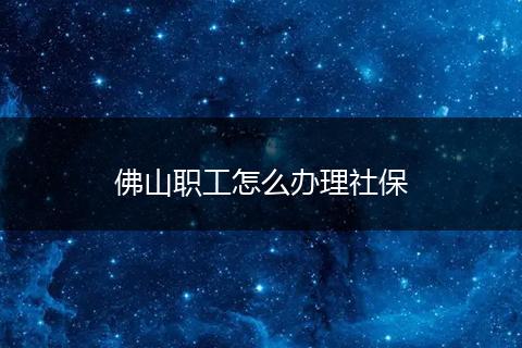 佛山职工怎么办理社保