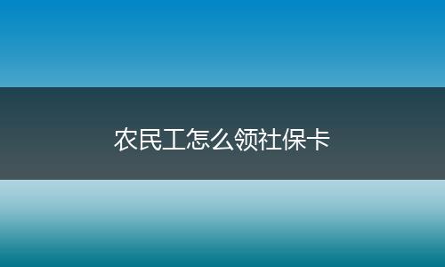 农民工怎么领社保卡