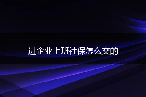 进企业上班社保怎么交的