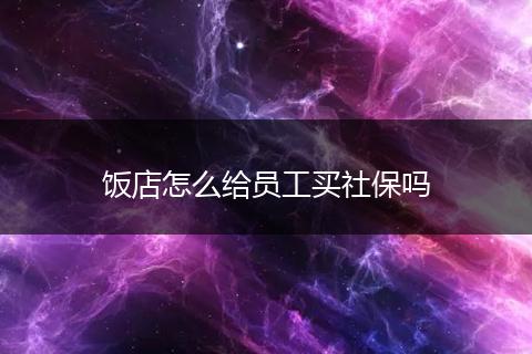 饭店怎么给员工买社保吗