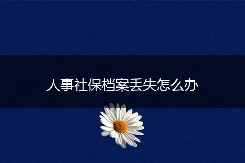 人事社保档案丢失怎么办