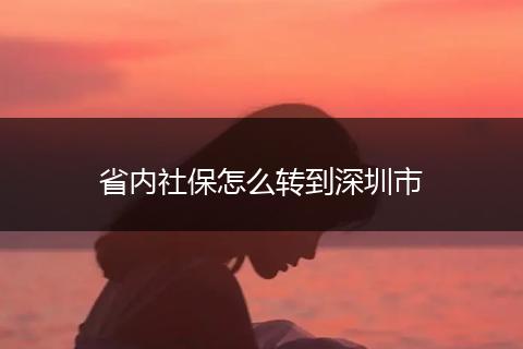 省内社保怎么转到深圳市