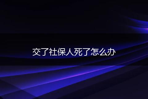 交了社保人死了怎么办