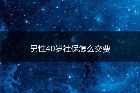 男性40岁社保怎么交费