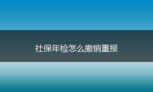 社保年检怎么撤销重报