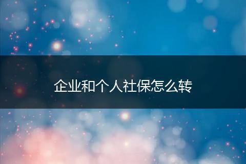 企业和个人社保怎么转