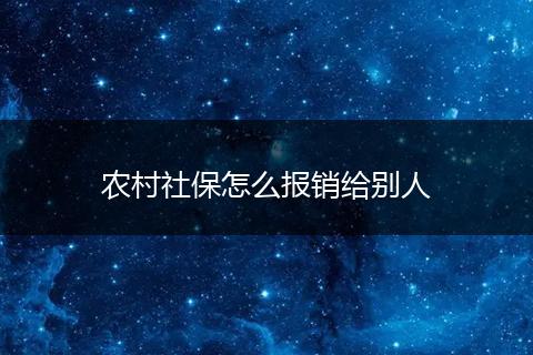 农村社保怎么报销给别人