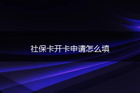 社保卡开卡申请怎么填