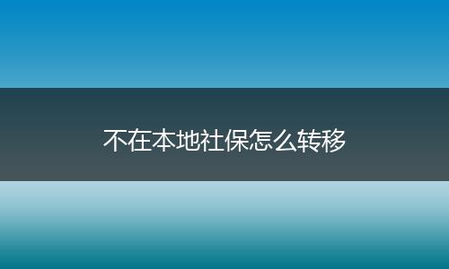 不在本地社保怎么转移