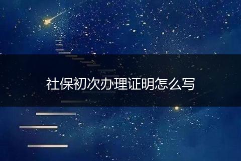 社保初次办理证明怎么写