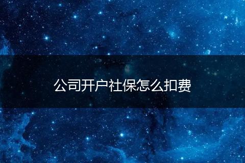 公司开户社保怎么扣费