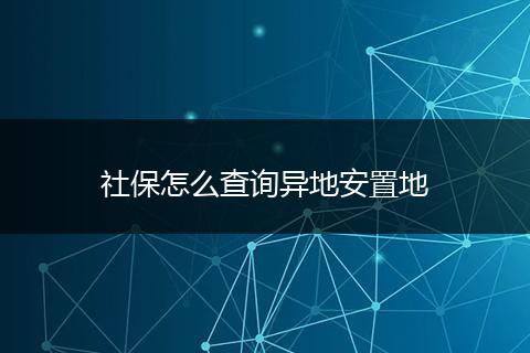 社保怎么查询异地安置地