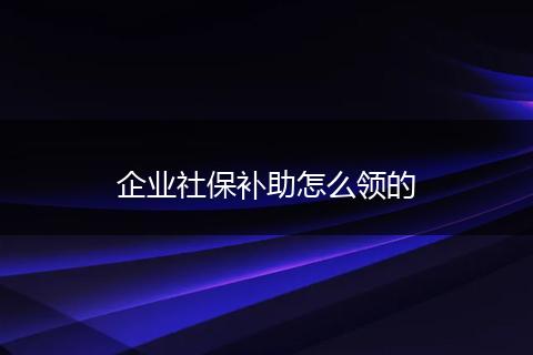 企业社保补助怎么领的
