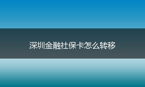 深圳金融社保卡怎么转移