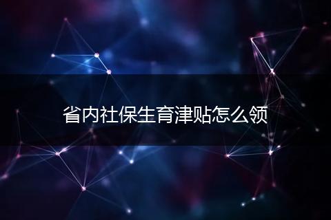 省内社保生育津贴怎么领