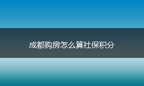 成都购房怎么算社保积分