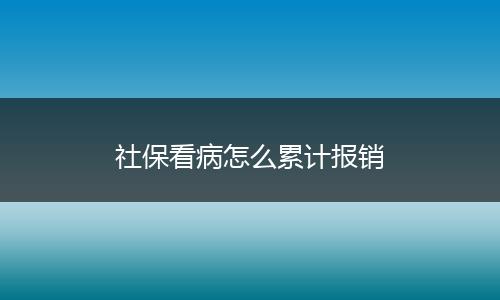 社保看病怎么累计报销