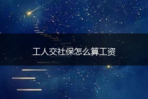 工人交社保怎么算工资