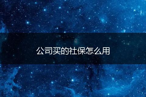 公司买的社保怎么用