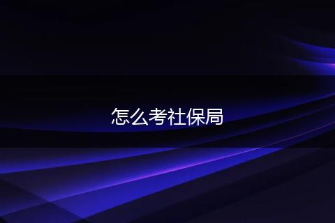 怎么考社保局
