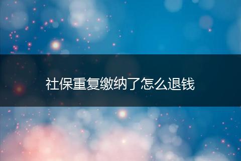 社保重复缴纳了怎么退钱