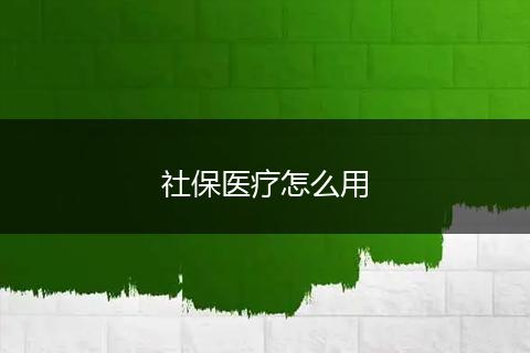 社保医疗怎么用