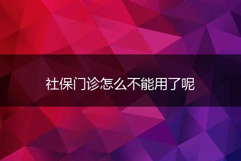 社保门诊怎么不能用了呢