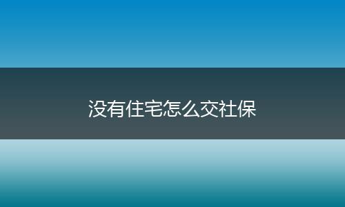 没有住宅怎么交社保