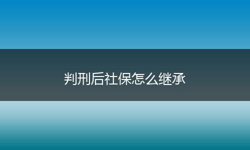 判刑后社保怎么继承
